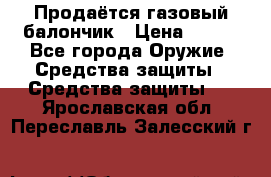 Продаётся газовый балончик › Цена ­ 250 - Все города Оружие. Средства защиты » Средства защиты   . Ярославская обл.,Переславль-Залесский г.